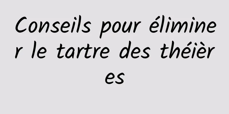 Conseils pour éliminer le tartre des théières