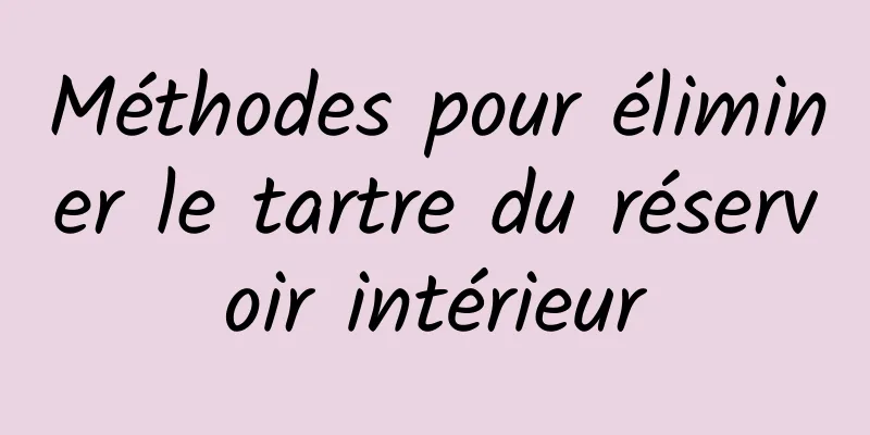 Méthodes pour éliminer le tartre du réservoir intérieur