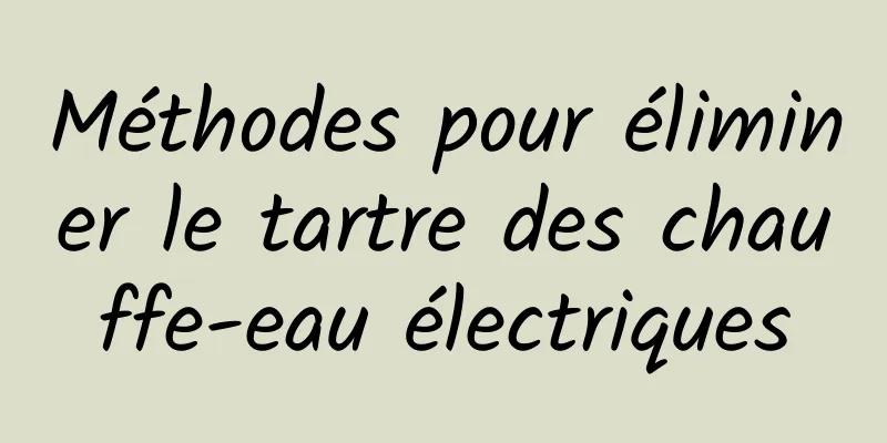 Méthodes pour éliminer le tartre des chauffe-eau électriques