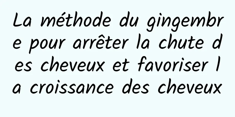 La méthode du gingembre pour arrêter la chute des cheveux et favoriser la croissance des cheveux