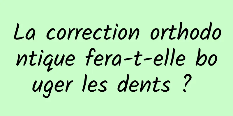 La correction orthodontique fera-t-elle bouger les dents ? 