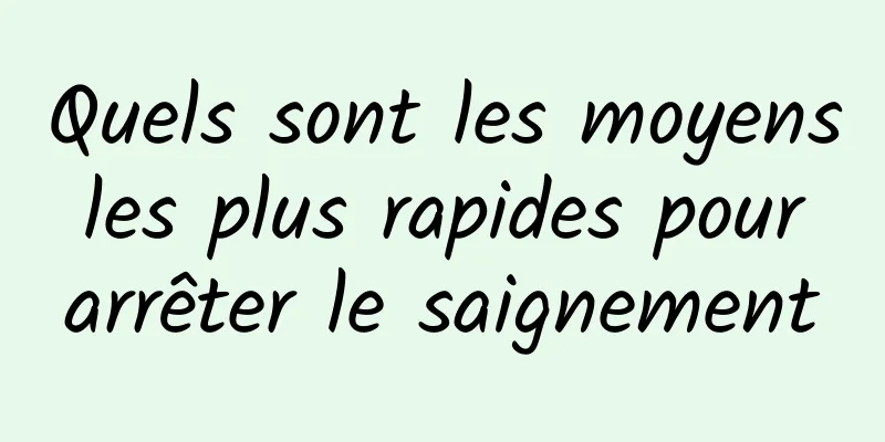 Quels sont les moyens les plus rapides pour arrêter le saignement