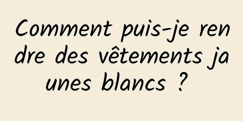 Comment puis-je rendre des vêtements jaunes blancs ? 