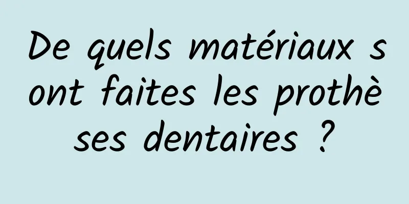 De quels matériaux sont faites les prothèses dentaires ?