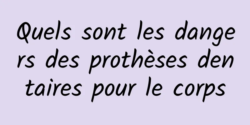 Quels sont les dangers des prothèses dentaires pour le corps