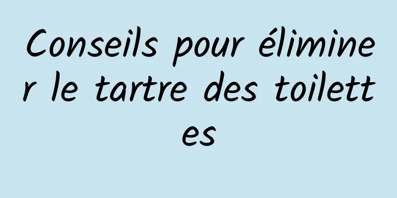 Conseils pour éliminer le tartre des toilettes