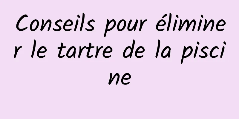 Conseils pour éliminer le tartre de la piscine