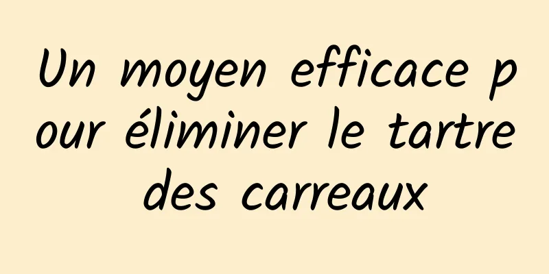 Un moyen efficace pour éliminer le tartre des carreaux