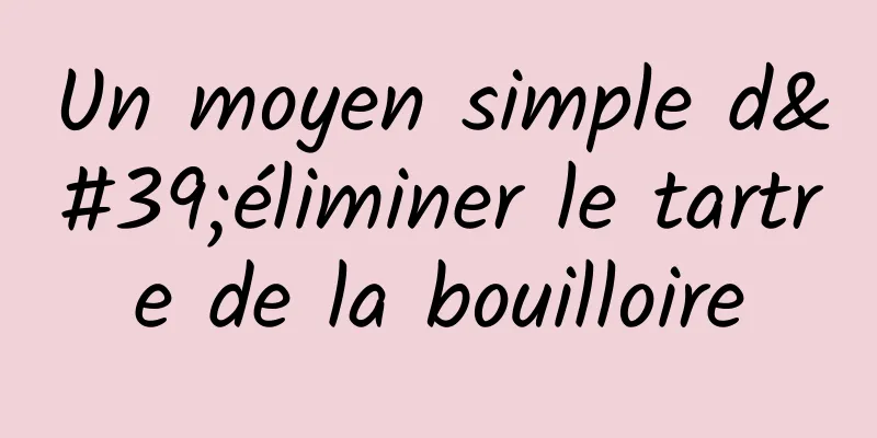 Un moyen simple d'éliminer le tartre de la bouilloire