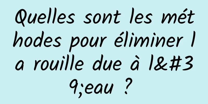 Quelles sont les méthodes pour éliminer la rouille due à l'eau ? 