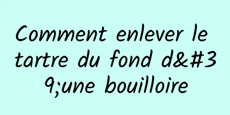 Comment enlever le tartre du fond d'une bouilloire