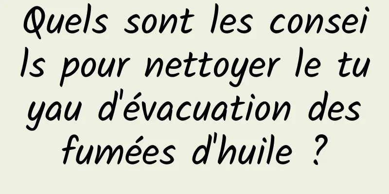 Quels sont les conseils pour nettoyer le tuyau d'évacuation des fumées d'huile ? 