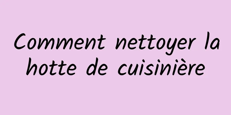 Comment nettoyer la hotte de cuisinière 