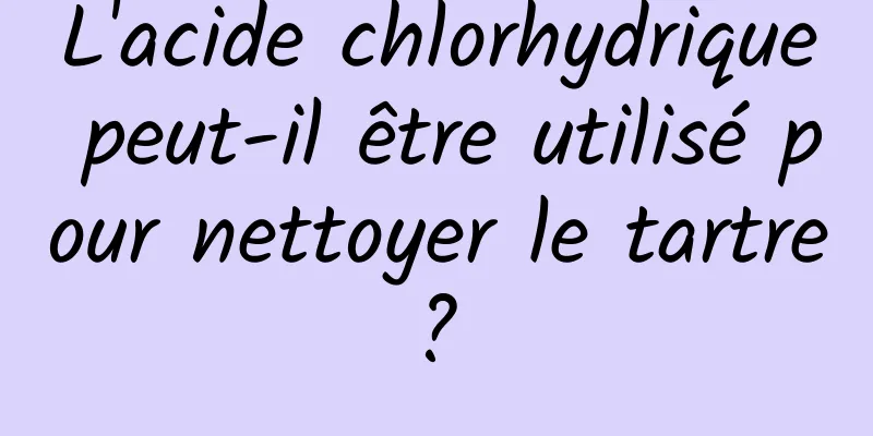 L'acide chlorhydrique peut-il être utilisé pour nettoyer le tartre ? 