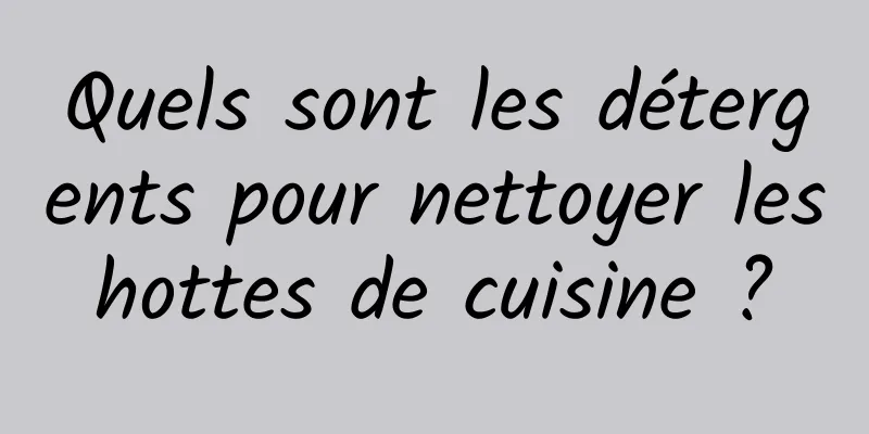 Quels sont les détergents pour nettoyer les hottes de cuisine ? 