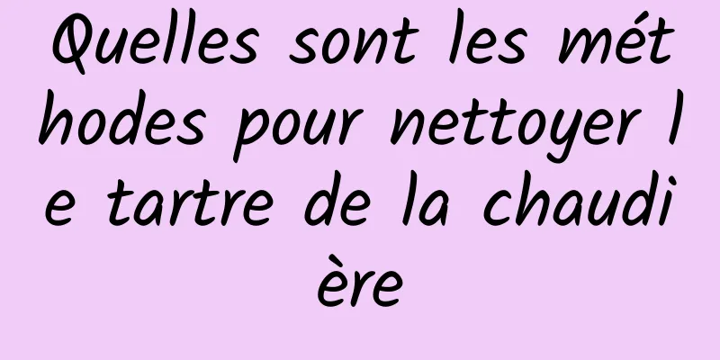 Quelles sont les méthodes pour nettoyer le tartre de la chaudière