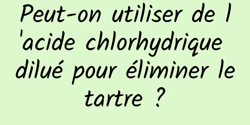 Peut-on utiliser de l'acide chlorhydrique dilué pour éliminer le tartre ? 