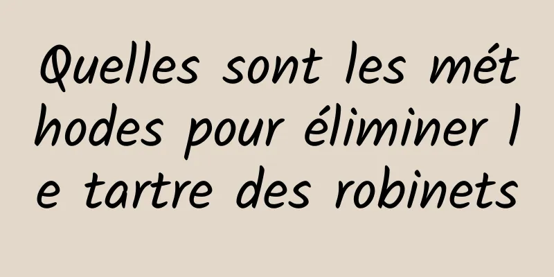 Quelles sont les méthodes pour éliminer le tartre des robinets