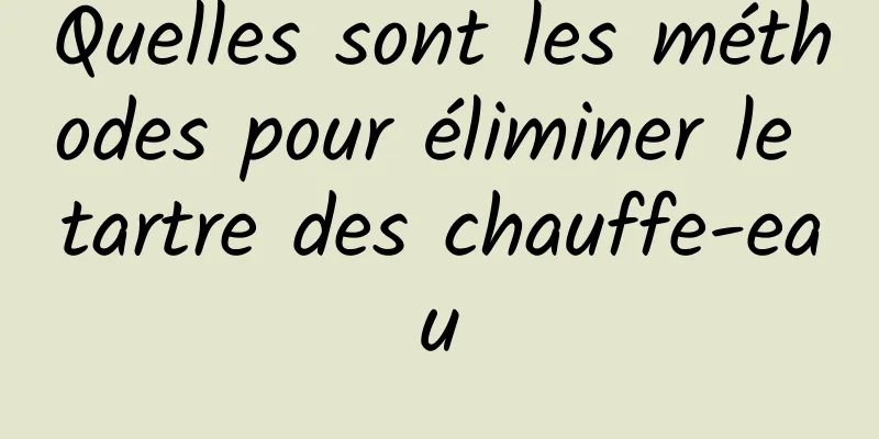 Quelles sont les méthodes pour éliminer le tartre des chauffe-eau