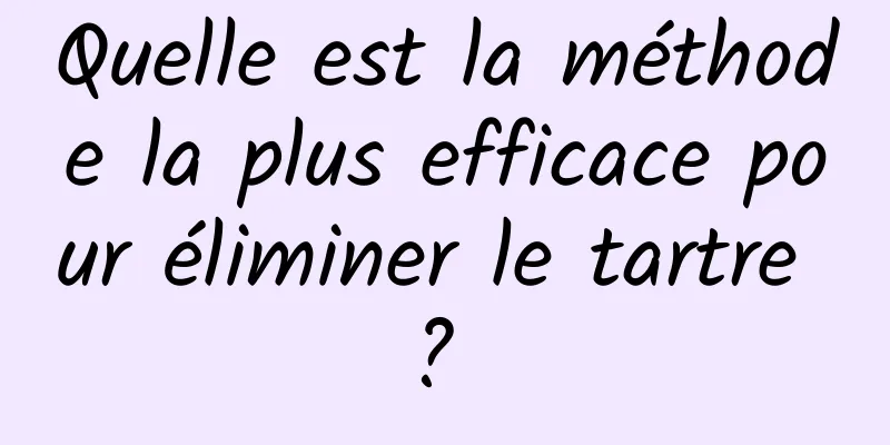 Quelle est la méthode la plus efficace pour éliminer le tartre ? 