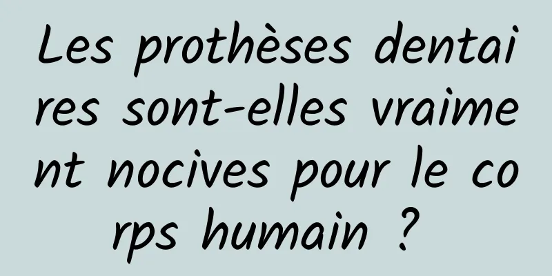 Les prothèses dentaires sont-elles vraiment nocives pour le corps humain ? 