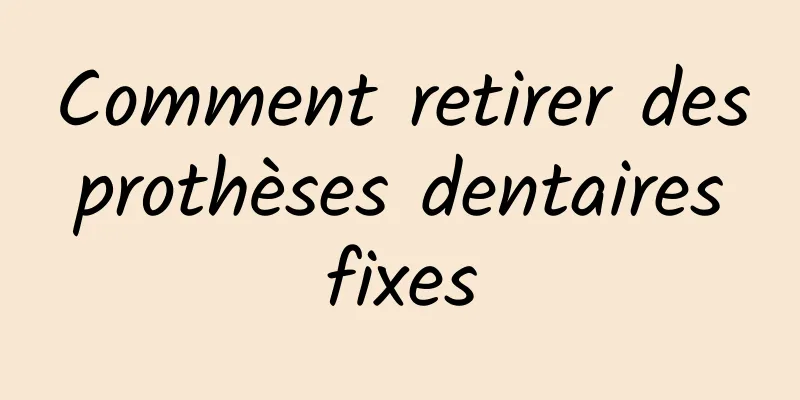 Comment retirer des prothèses dentaires fixes