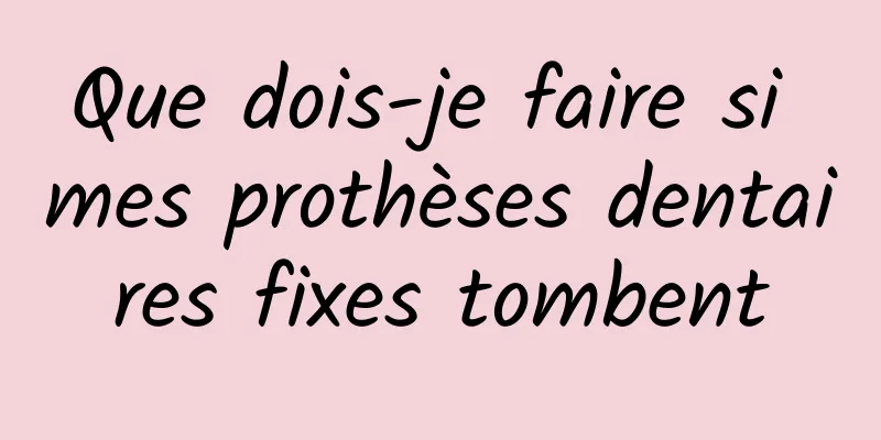 Que dois-je faire si mes prothèses dentaires fixes tombent