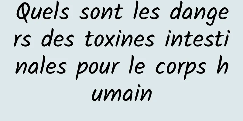 Quels sont les dangers des toxines intestinales pour le corps humain