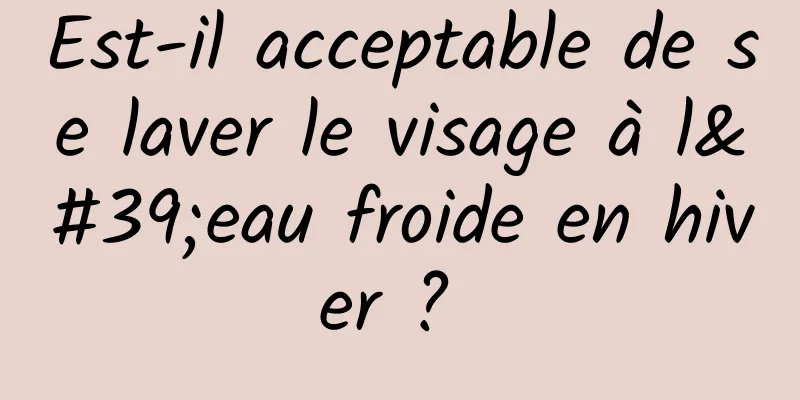 Est-il acceptable de se laver le visage à l'eau froide en hiver ? 