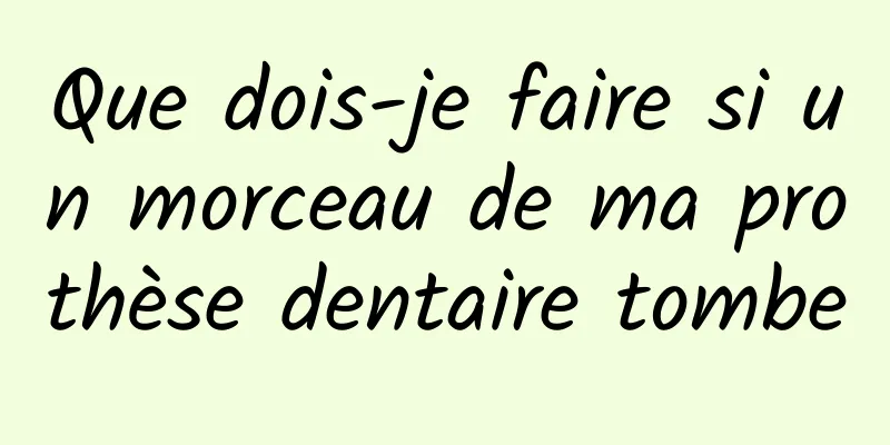 Que dois-je faire si un morceau de ma prothèse dentaire tombe