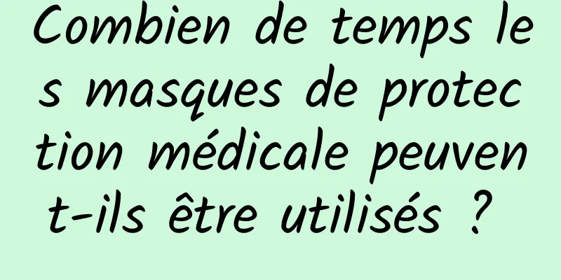 Combien de temps les masques de protection médicale peuvent-ils être utilisés ? 