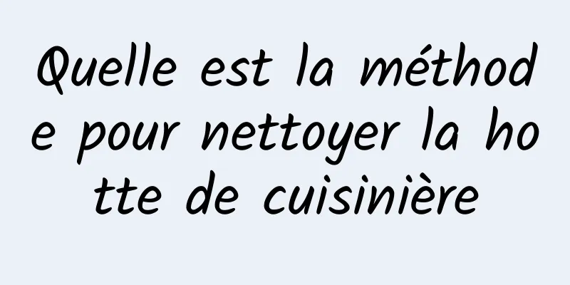 Quelle est la méthode pour nettoyer la hotte de cuisinière