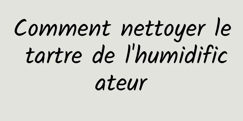 Comment nettoyer le tartre de l'humidificateur