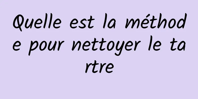 Quelle est la méthode pour nettoyer le tartre