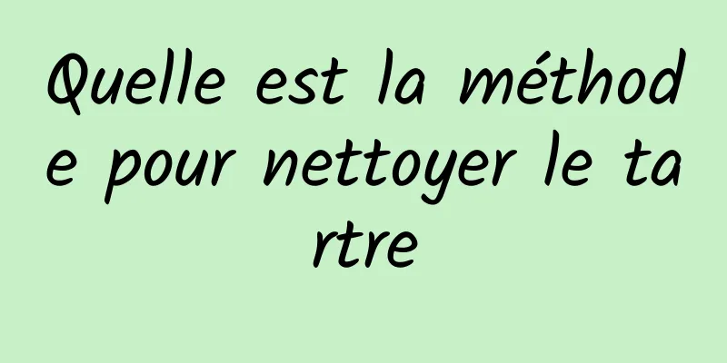 Quelle est la méthode pour nettoyer le tartre