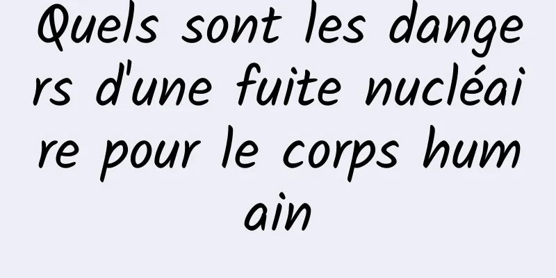 Quels sont les dangers d'une fuite nucléaire pour le corps humain