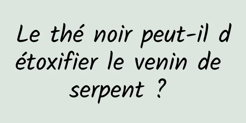 Le thé noir peut-il détoxifier le venin de serpent ? 