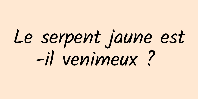 Le serpent jaune est-il venimeux ? 