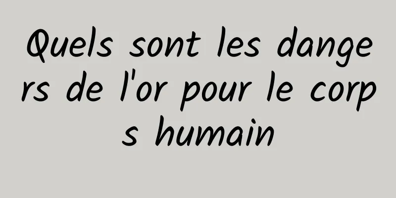 Quels sont les dangers de l'or pour le corps humain