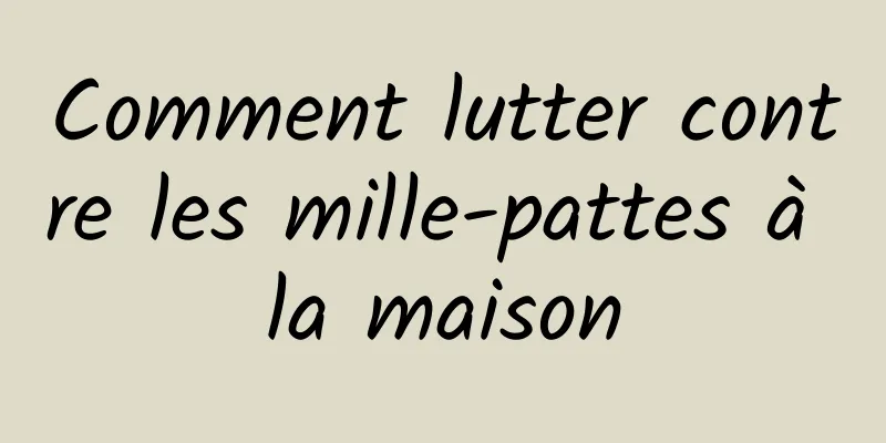 Comment lutter contre les mille-pattes à la maison