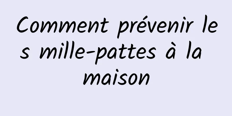 Comment prévenir les mille-pattes à la maison