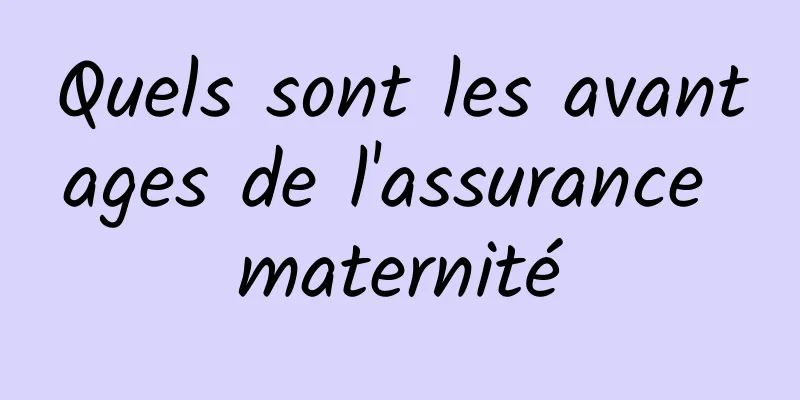 Quels sont les avantages de l'assurance maternité