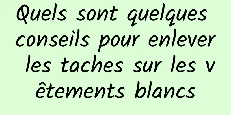 Quels sont quelques conseils pour enlever les taches sur les vêtements blancs