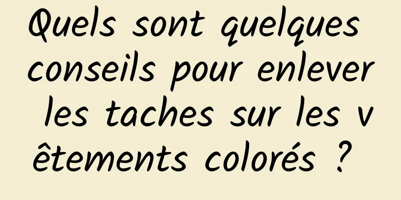 Quels sont quelques conseils pour enlever les taches sur les vêtements colorés ? 