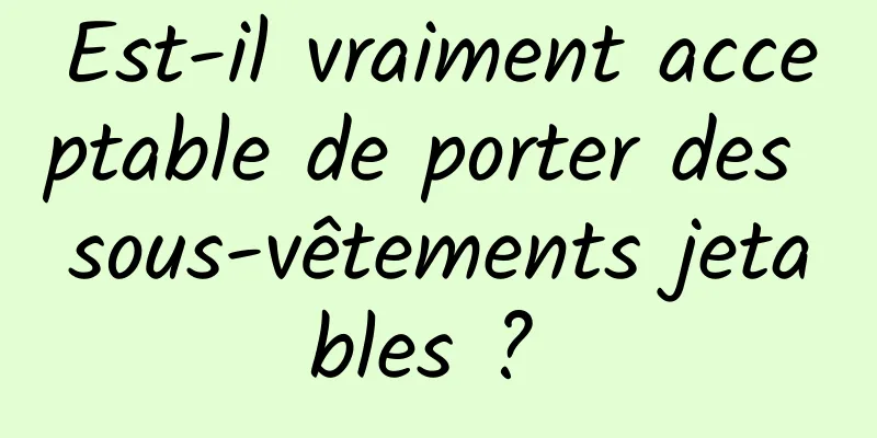 Est-il vraiment acceptable de porter des sous-vêtements jetables ? 