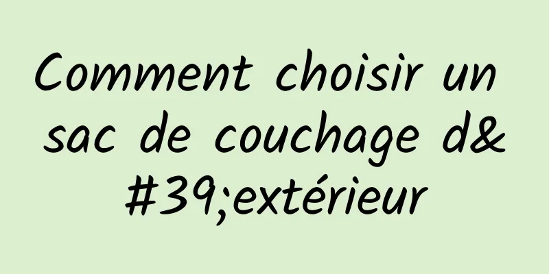 Comment choisir un sac de couchage d'extérieur