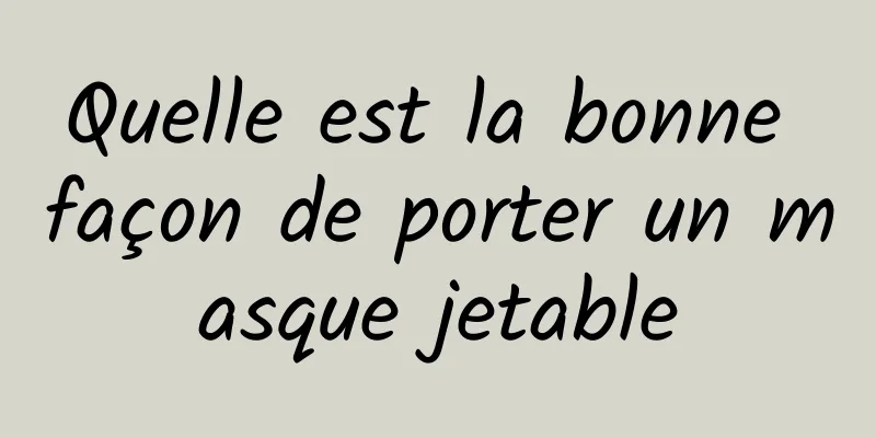 Quelle est la bonne façon de porter un masque jetable