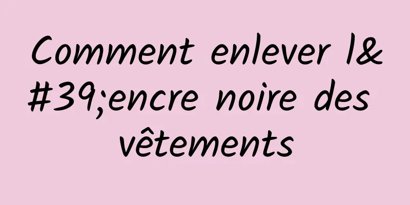 Comment enlever l'encre noire des vêtements