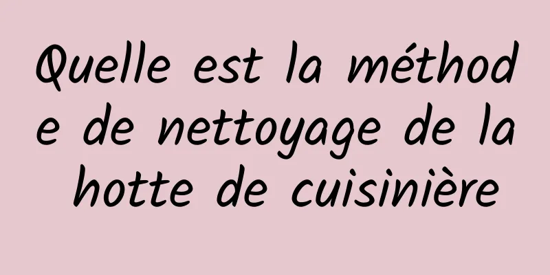 Quelle est la méthode de nettoyage de la hotte de cuisinière