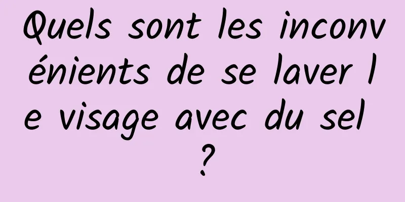 Quels sont les inconvénients de se laver le visage avec du sel ?